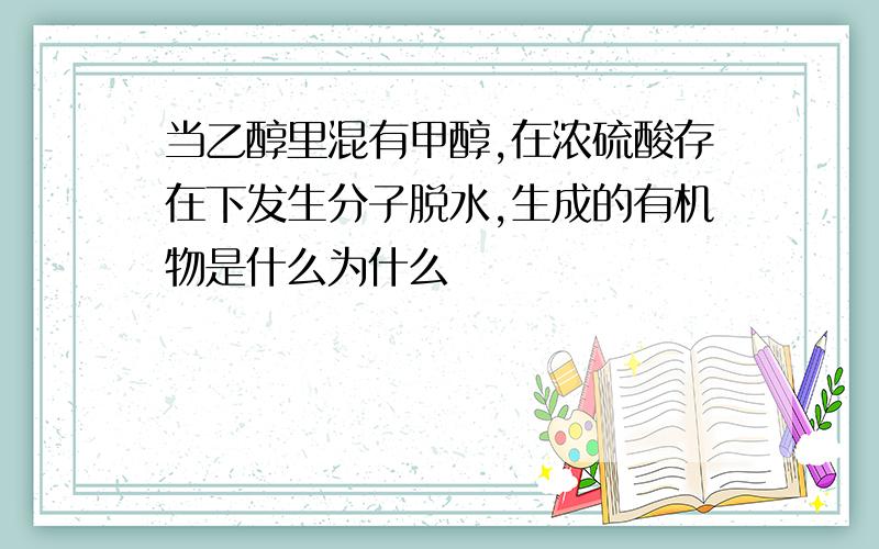 当乙醇里混有甲醇,在浓硫酸存在下发生分子脱水,生成的有机物是什么为什么