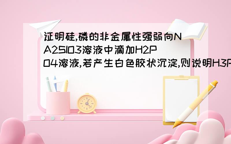 证明硅,磷的非金属性强弱向NA2SIO3溶液中滴加H2PO4溶液,若产生白色胶状沉淀,则说明H3PO4比H2SIO3酸性强 可以这样吗?原理是强酸制弱酸吗?没有学国这个反应,怎么想?