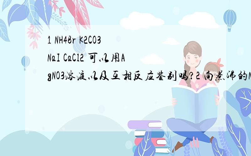 1 NH4Br K2CO3 NaI CaCl2 可以用AgNO3溶液以及互相反应鉴别吗?2 向煮沸的NaOH...1 NH4Br K2CO3 NaI CaCl2 可以用AgNO3溶液以及互相反应鉴别吗?2 向煮沸的NaOH溶液中滴加FeCl3可制备Fe(OH)3胶体这句话对吗?3 最好