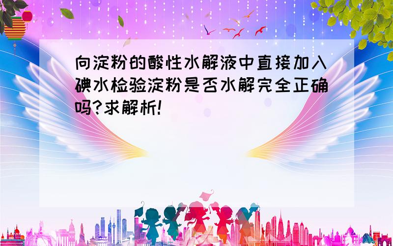 向淀粉的酸性水解液中直接加入碘水检验淀粉是否水解完全正确吗?求解析!