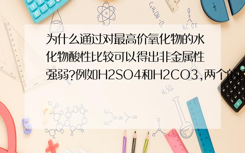 为什么通过对最高价氧化物的水化物酸性比较可以得出非金属性强弱?例如H2SO4和H2CO3,两个的O数目不同,产生对酸性的影响就不单是S和C的非金属性了吧,而要算上O,所以这句话不对.请问我对吗?