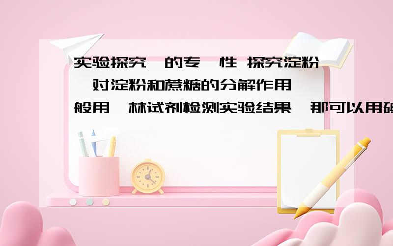 实验探究酶的专一性 探究淀粉酶对淀粉和蔗糖的分解作用,一般用斐林试剂检测实验结果,那可以用碘液代替吗