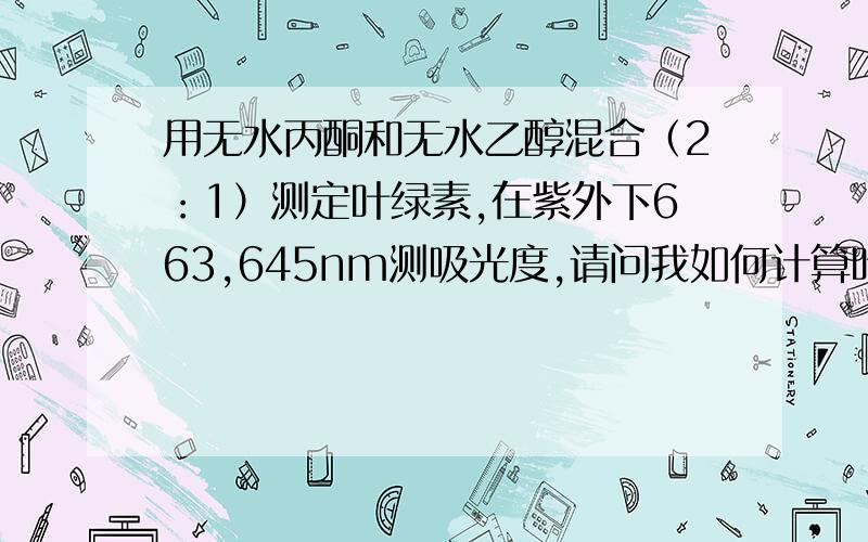 用无水丙酮和无水乙醇混合（2：1）测定叶绿素,在紫外下663,645nm测吸光度,请问我如何计算叶绿素含量?