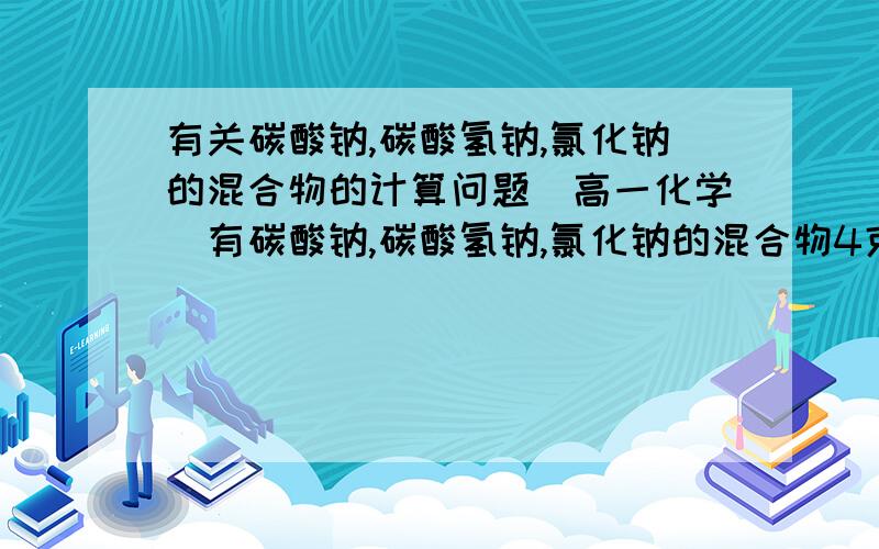 有关碳酸钠,碳酸氢钠,氯化钠的混合物的计算问题(高一化学）有碳酸钠,碳酸氢钠,氯化钠的混合物4克,把它们加热到质量分数不再减轻,冷却后称量为3.38克,在残留固体中加入过量盐酸,产生二