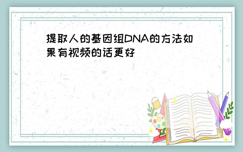 提取人的基因组DNA的方法如果有视频的话更好