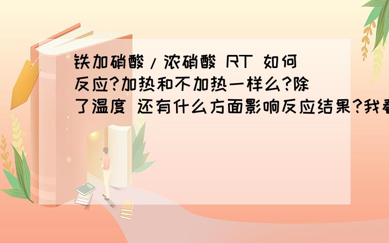 铁加硝酸/浓硝酸 RT 如何反应?加热和不加热一样么?除了温度 还有什么方面影响反应结果?我看到一个说法【这种题记住一个原则全部搞定：第一步一定是铁和稀（浓）硝酸反应生成三价铁（