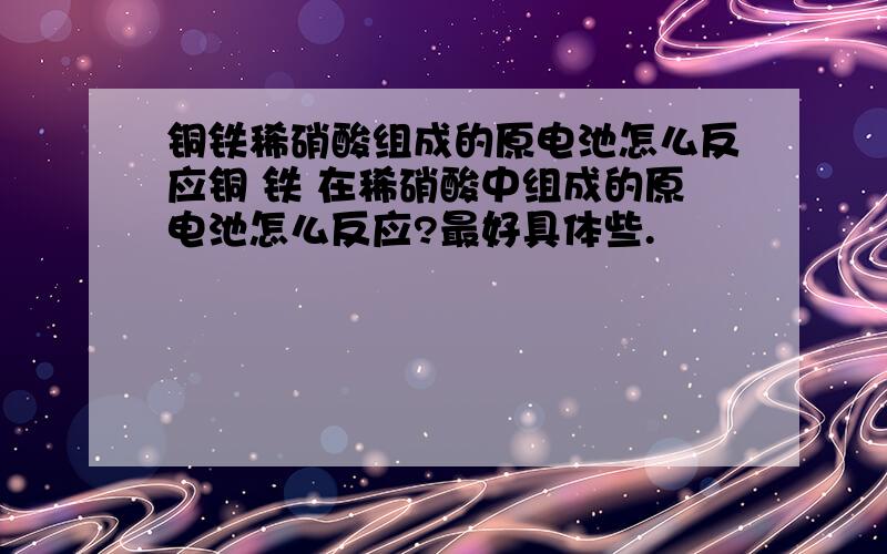 铜铁稀硝酸组成的原电池怎么反应铜 铁 在稀硝酸中组成的原电池怎么反应?最好具体些.