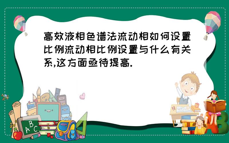 高效液相色谱法流动相如何设置比例流动相比例设置与什么有关系,这方面亟待提高.