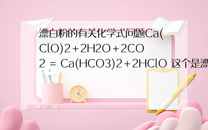 漂白粉的有关化学式问题Ca(ClO)2＋2H2O＋2CO2 = Ca(HCO3)2＋2HClO 这个是漂白粉多了还是什么?Ca(ClO)2+H2O+CO2=CaCO3↓+2HClO 这个是碳酸多了吗?