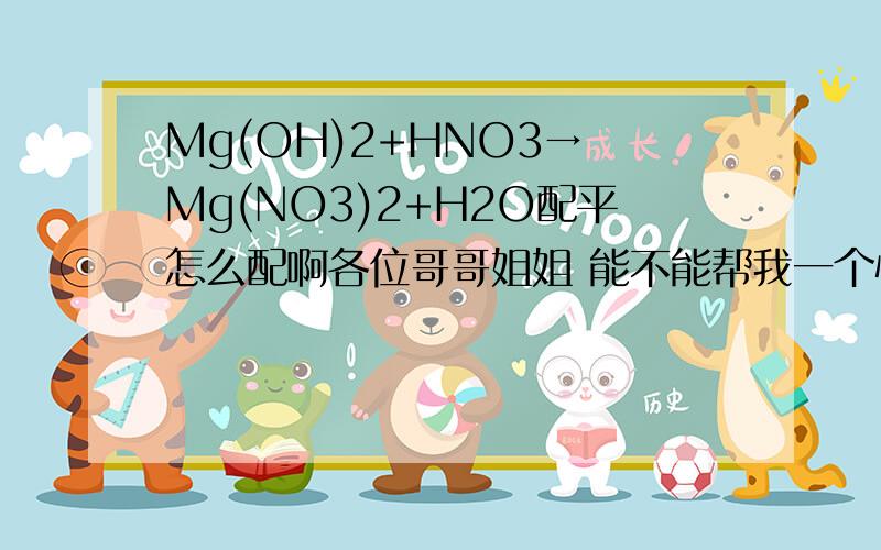 Mg(OH)2+HNO3→ Mg(NO3)2+H2O配平怎么配啊各位哥哥姐姐 能不能帮我一个忙阿