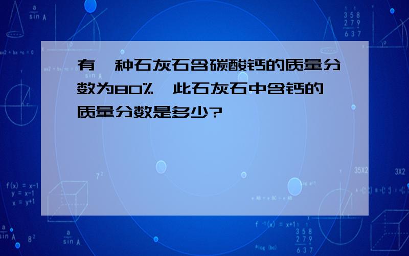 有一种石灰石含碳酸钙的质量分数为80%,此石灰石中含钙的质量分数是多少?