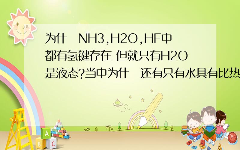 为什麼NH3,H2O,HF中都有氢键存在 但就只有H2O是液态?当中为什麼还有只有水具有比热容高,4C 时密度最大之类的特性?