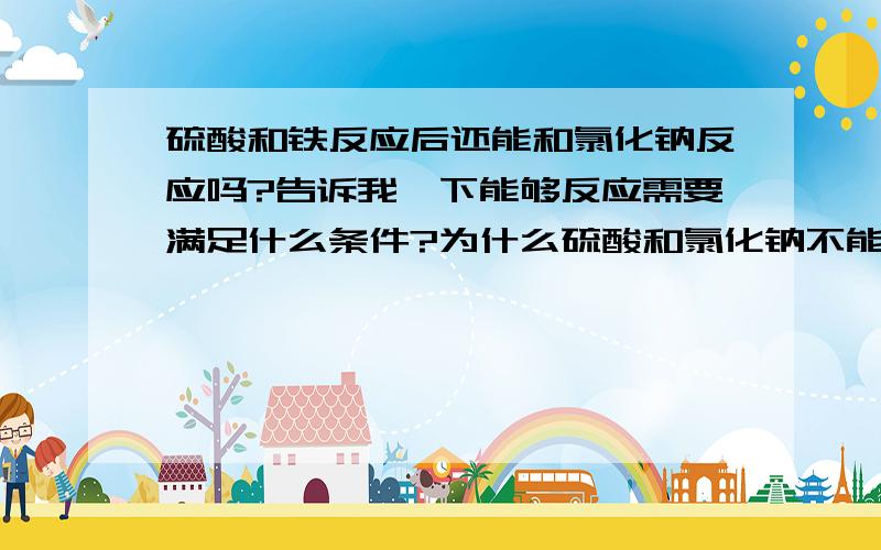 硫酸和铁反应后还能和氯化钠反应吗?告诉我一下能够反应需要满足什么条件?为什么硫酸和氯化钠不能反应？