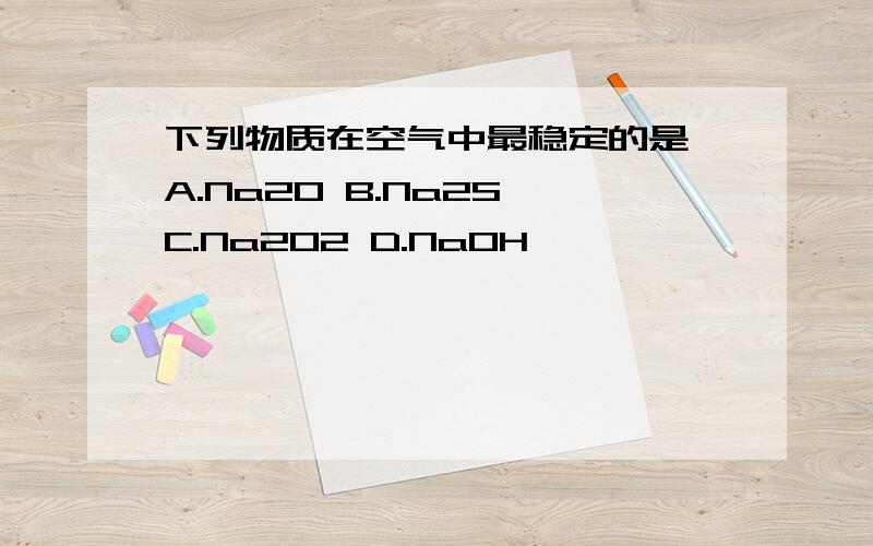 下列物质在空气中最稳定的是 A.Na2O B.Na2S C.Na2O2 D.NaOH