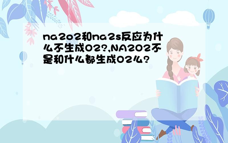 na2o2和na2s反应为什么不生成O2?,NA2O2不是和什么都生成O2么?