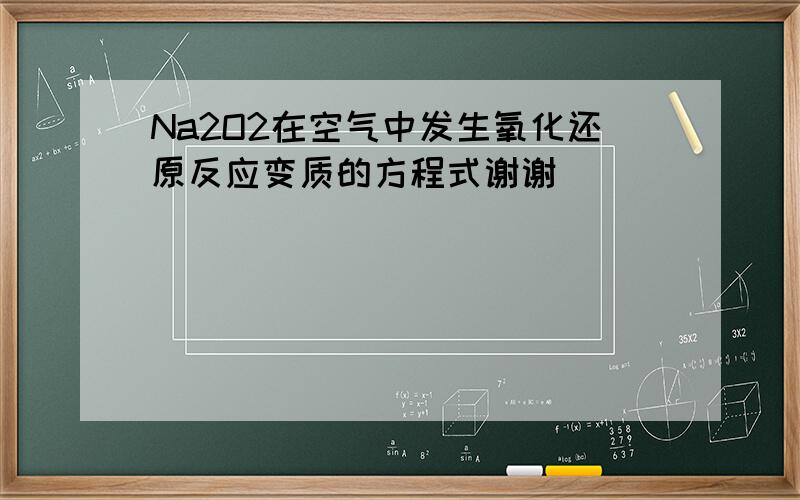 Na2O2在空气中发生氧化还原反应变质的方程式谢谢