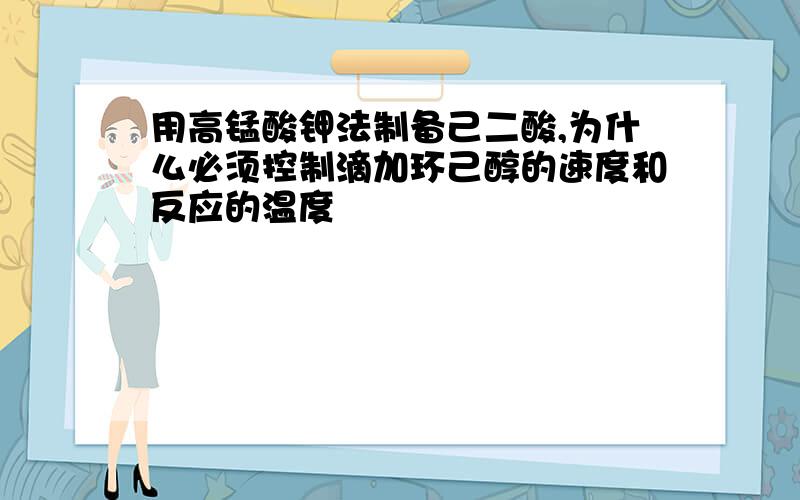 用高锰酸钾法制备己二酸,为什么必须控制滴加环己醇的速度和反应的温度