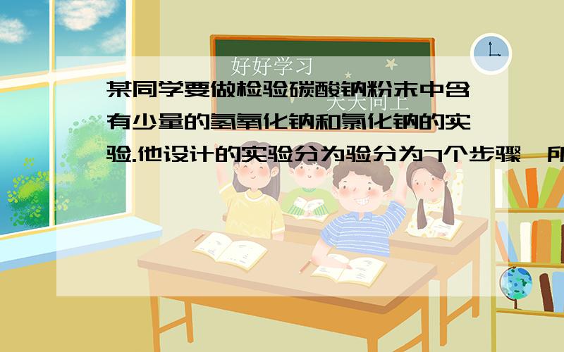 某同学要做检验碳酸钠粉末中含有少量的氢氧化钠和氯化钠的实验.他设计的实验分为验分为7个步骤,所用的试剂及实验操作如下表：选用的试剂及实验操作（1） 取少量样品放入试管甲中（7