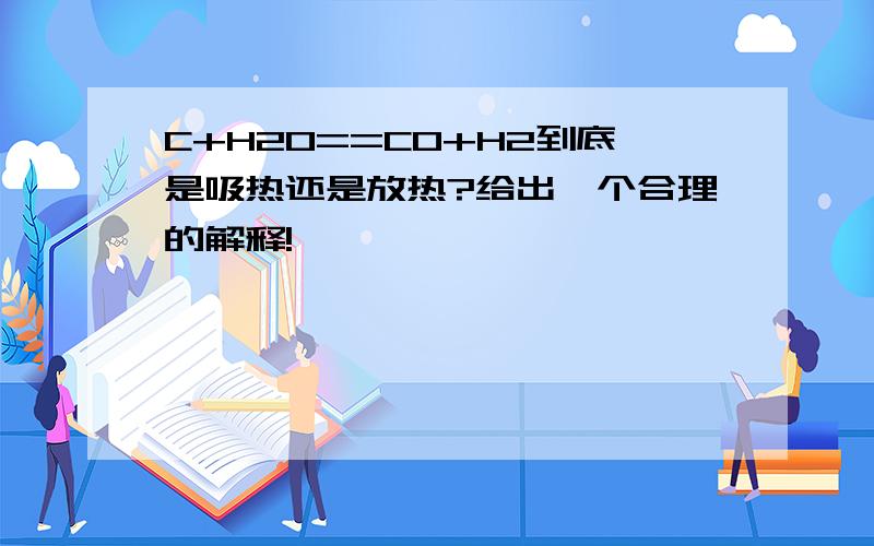 C+H2O==CO+H2到底是吸热还是放热?给出一个合理的解释!