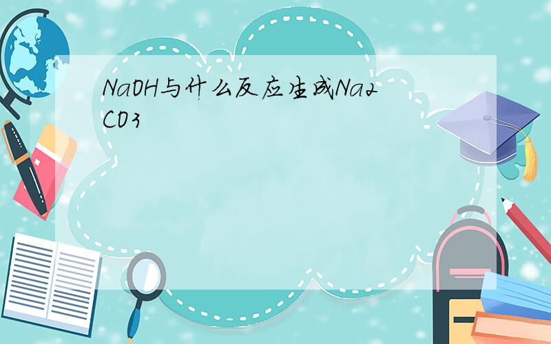 NaOH与什么反应生成Na2CO3