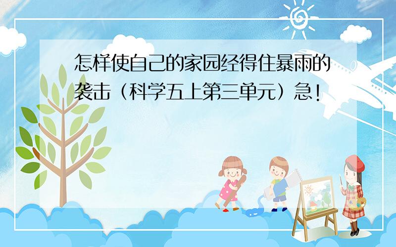 怎样使自己的家园经得住暴雨的袭击（科学五上第三单元）急!