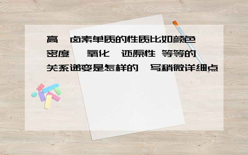 高一卤素单质的性质比如颜色、密度、 氧化、还原性 等等的关系递变是怎样的,写稍微详细点,