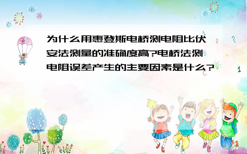 为什么用惠登斯电桥测电阻比伏安法测量的准确度高?电桥法测电阻误差产生的主要因素是什么?