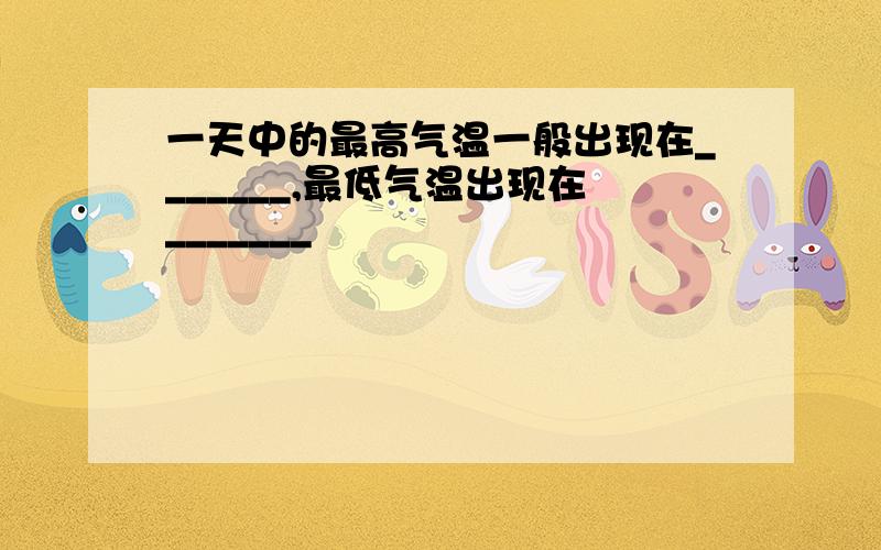 一天中的最高气温一般出现在_______,最低气温出现在_______