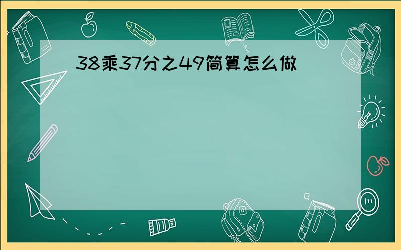 38乘37分之49简算怎么做