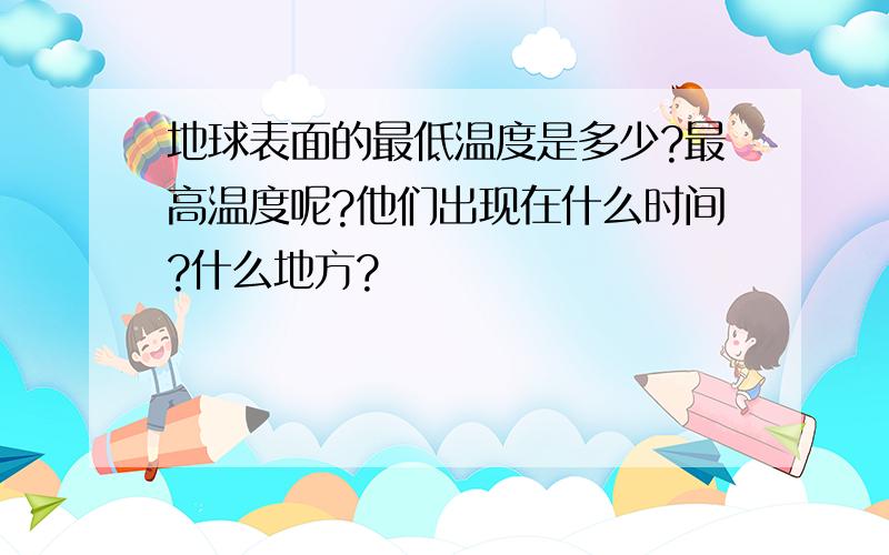 地球表面的最低温度是多少?最高温度呢?他们出现在什么时间?什么地方?