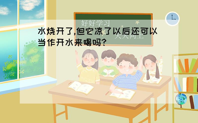 水烧开了,但它凉了以后还可以当作开水来喝吗?