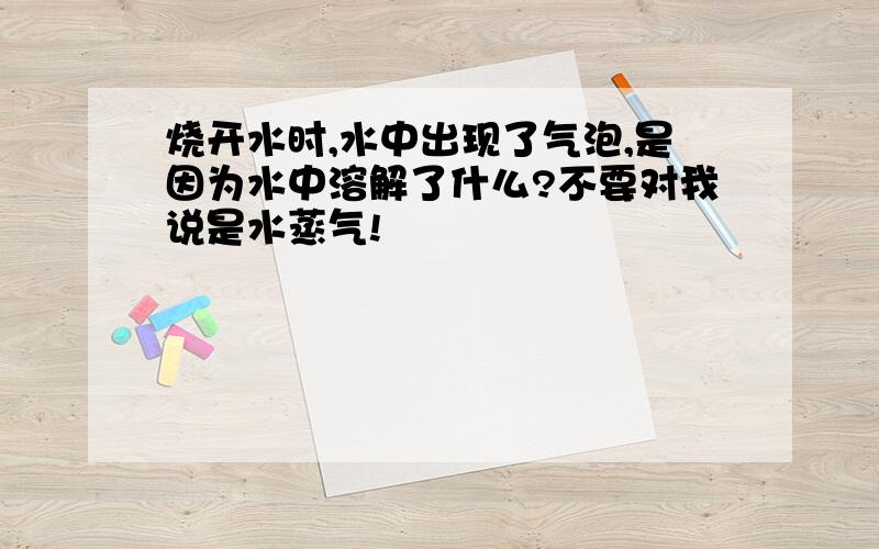 烧开水时,水中出现了气泡,是因为水中溶解了什么?不要对我说是水蒸气!