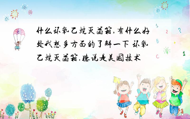 什么环氧乙烷灭菌箱,有什么好处我想多方面的了解一下 环氧乙烷灭菌箱.听说是美国技术