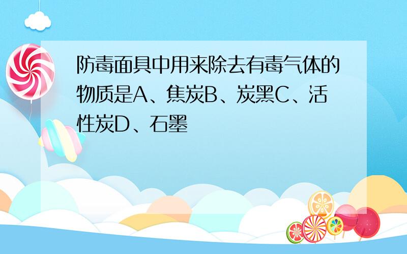 防毒面具中用来除去有毒气体的物质是A、焦炭B、炭黑C、活性炭D、石墨