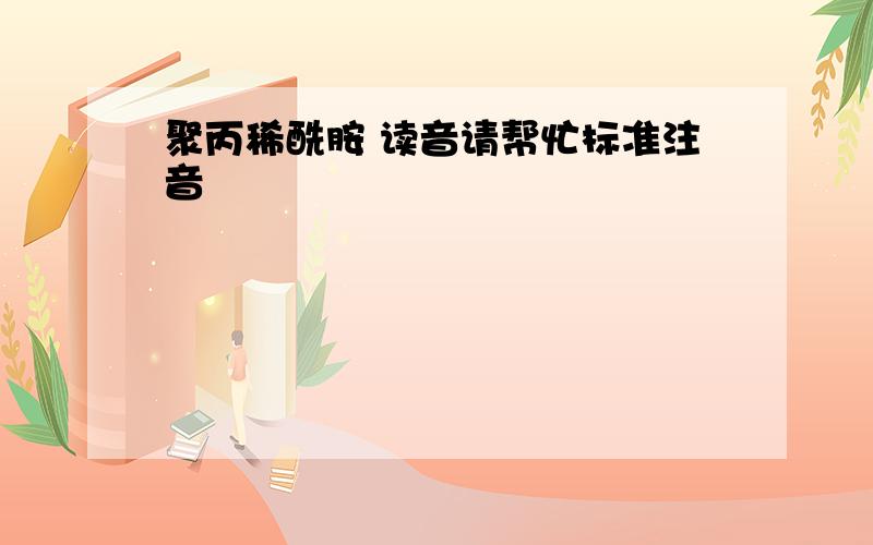 聚丙稀酰胺 读音请帮忙标准注音