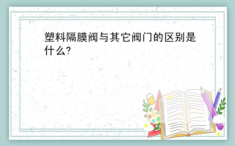 塑料隔膜阀与其它阀门的区别是什么?