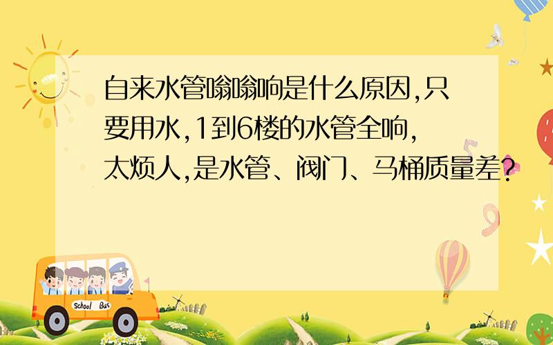 自来水管嗡嗡响是什么原因,只要用水,1到6楼的水管全响,太烦人,是水管、阀门、马桶质量差?