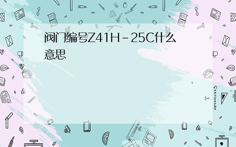 阀门编号Z41H-25C什么意思