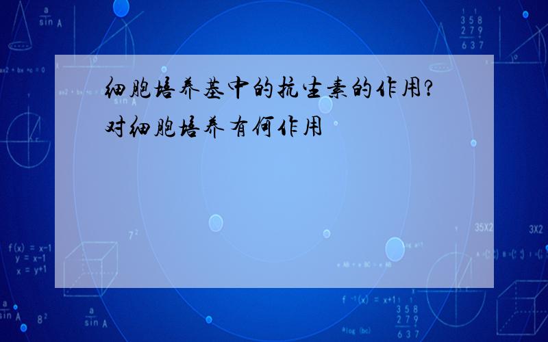 细胞培养基中的抗生素的作用?对细胞培养有何作用