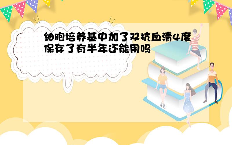 细胞培养基中加了双抗血清4度保存了有半年还能用吗