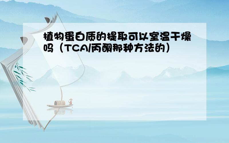 植物蛋白质的提取可以室温干燥吗（TCA/丙酮那种方法的）