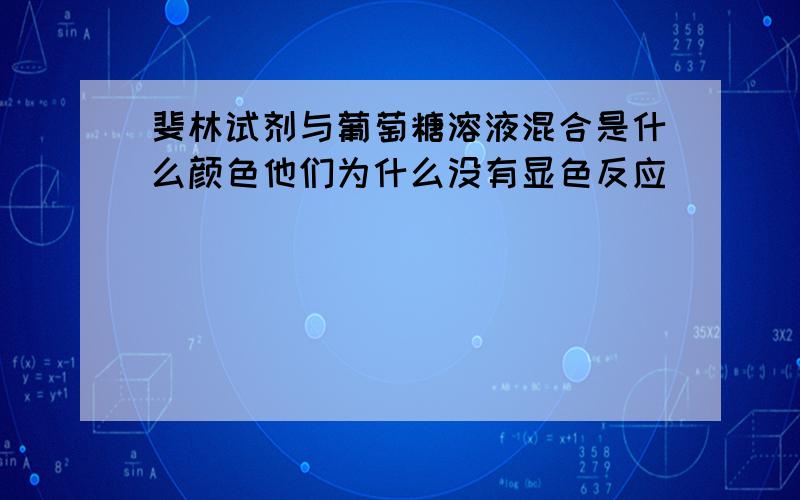 斐林试剂与葡萄糖溶液混合是什么颜色他们为什么没有显色反应