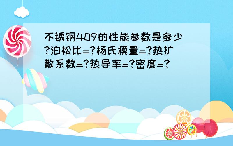 不锈钢409的性能参数是多少?泊松比=?杨氏模量=?热扩散系数=?热导率=?密度=?