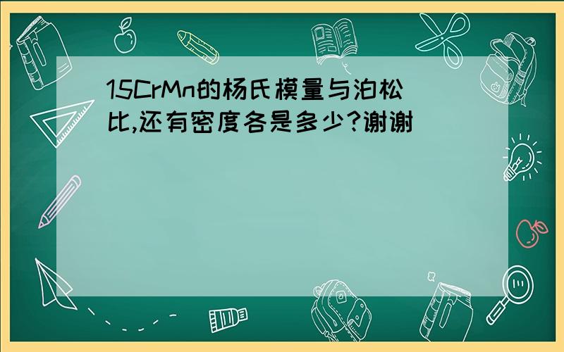 15CrMn的杨氏模量与泊松比,还有密度各是多少?谢谢