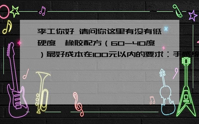 李工你好 请问你这里有没有低硬度氟橡胶配方（60-40度）最好成本在100元以内的要求：手感绵软   回弹性佳  做骨架油封外观要好的