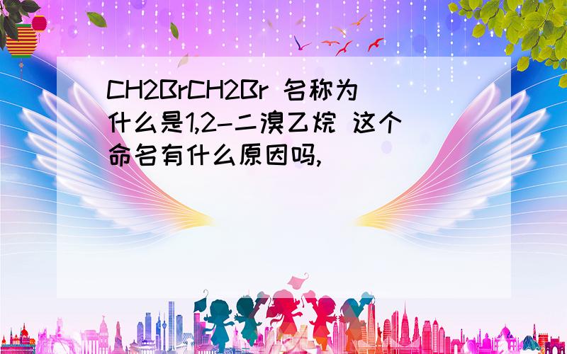 CH2BrCH2Br 名称为什么是1,2-二溴乙烷 这个命名有什么原因吗,