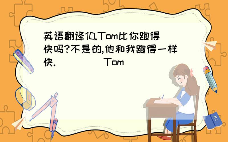 英语翻译10.Tom比你跑得快吗?不是的,他和我跑得一样快.____ Tom _____ _____ than you?No,he _______.He_____ as_____ as_____.11.多做运动,你会更强壮.________ more exercise,you’ll ________ _________ soon.12.我的科学很好,