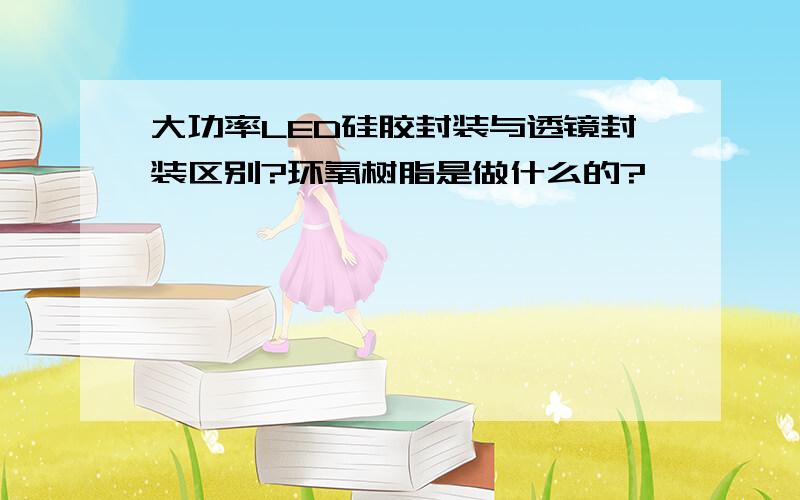 大功率LED硅胶封装与透镜封装区别?环氧树脂是做什么的?