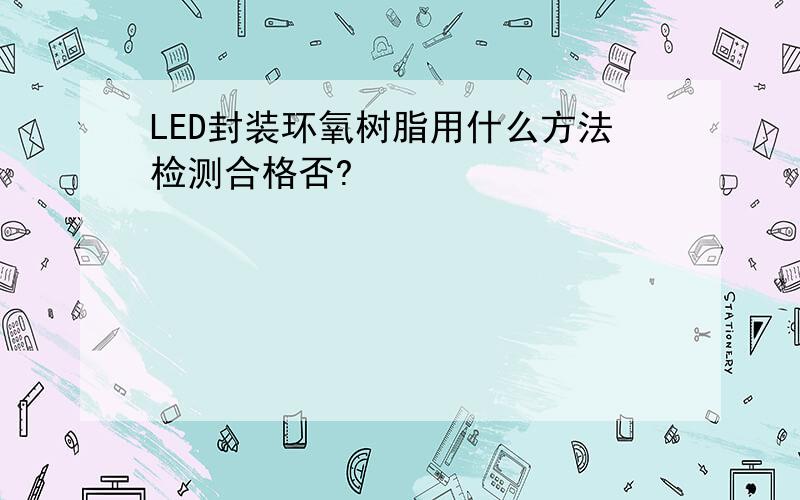 LED封装环氧树脂用什么方法检测合格否?