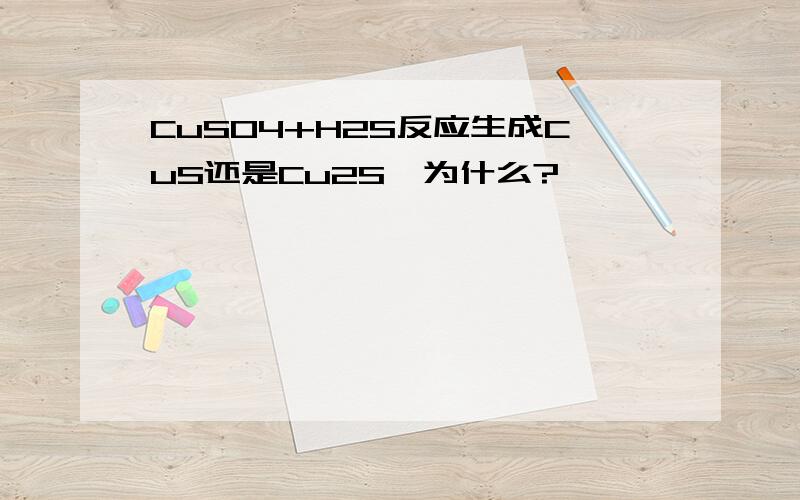 CuSO4+H2S反应生成CuS还是Cu2S,为什么?